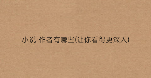 小说 作者有哪些(让你看得更深入)
